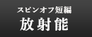 スピンオフ短編　放射能